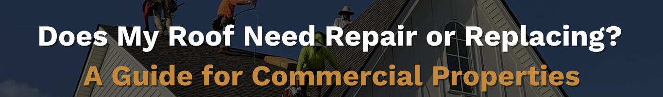 Does My Roof Need Repair or Replacing? A Guide for Commercial Properties