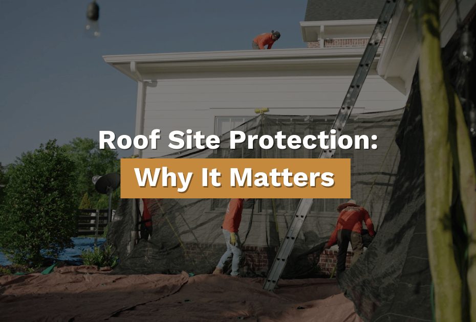 Branded banner image showing roofers installing protective netting and tarps during a roof replacement, with overlay text reading “Roof Site Protection: Why It Matters.”